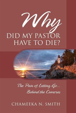Why Did My Pastor Have to Die? The Pain of Letting Go... Behind the Cameras - Smith, Chameeka N.