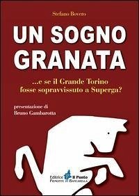 Un sogno granata... E se il grande Torino fosse sopravvissuto a Superga? - Bovero, Stefano