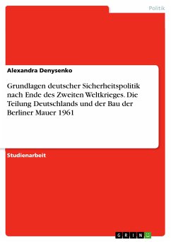 Grundlagen deutscher Sicherheitspolitik nach Ende des Zweiten Weltkrieges. Die Teilung Deutschlands und der Bau der Berliner Mauer 1961 (eBook, PDF) - Denysenko, Alexandra