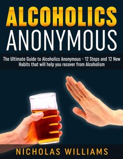 Alcoholics Anonymous: The Alcoholics Anonymous Guide: 12 Steps and 12 New Habits & Tips that will help you recover from Alcoholism (eBook, ePUB) - Williams, Nick