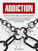 Addiction: Addiction Recovery Guide: How to Break Free from Addiction - Substance Abuse, Alcoholism and Smoking (eBook, ePUB)