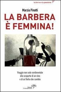 La Barbera è femmina. Viaggio non solo sentimentale alla scoperta del vino e di un'Italia che cambia - Pinotti, Marzia