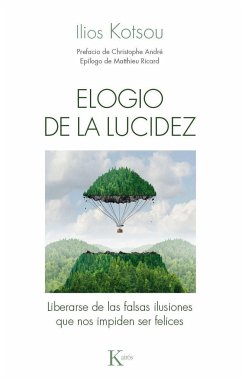 Elogio de la lucidez : liberarse de las falsas ilusiones que nos impiden ser felices - André, Christophe; Ricard, Matthieu; Kotsou, Ilios