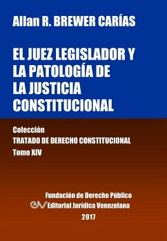 El juez legislador y la patología de la justicia constitucional. Tomo XIV. Colección Tratado de Derecho Constitucional - Brewer-Carías, Allan R.