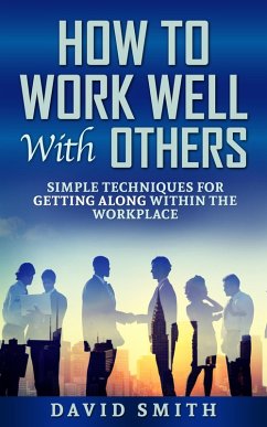 How to Work Well With Others: Simple Techniques for Getting Along Within The Workplace (eBook, ePUB) - Smith, David