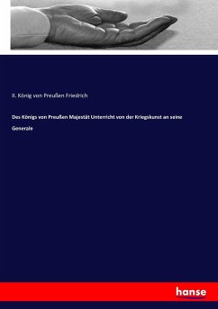 Des Königs von Preußen Majestät Unterricht von der Kriegskunst an seine Generale - Friedrich II., König von Preußen