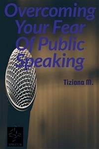 Overcoming Your Fear Of Public Speaking (eBook, ePUB) - M., Tiziana