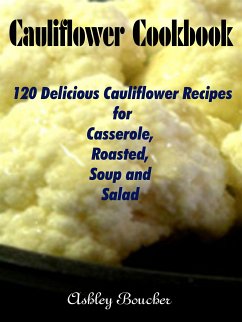 Cauliflower Cookbook :120 Delicious Cauliflower Recipes for Casserole, Roasted, Soup and Salad (eBook, ePUB) - Boucher, Ashley