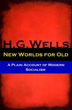New Worlds for Old - A Plain Account of Modern Socialism (The original unabridged edition) (eBook, ePUB) - Wells, H. G.