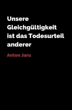 Unsere Gleichgültigkeit ist das Todesurteil anderer - Jaru, Anton