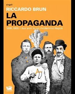 La Propaganda. 1899, 1900: i due anni in cui rivoltammo Napoli (eBook, ePUB) - Brun, Riccardo