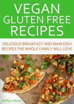 Vegan Gluten Free Recipes Delicious Breakfast and Main Dish Recipes the Whole Family Will Love (eBook, ePUB) - Moon, Willow