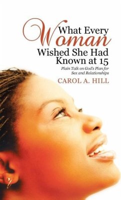 What Every Woman Wished She Had Known at 15: Plain Talk on God's Plan for Sex and Relationships - Hill, Carol A.