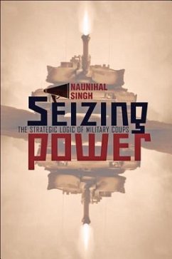 Seizing Power: The Strategic Logic of Military Coups - Singh, Naunihal