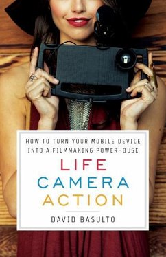 Life. Camera. Action.: How to Turn Your Mobile Device Into a Filmmaking Powerhouse - Basulto, David