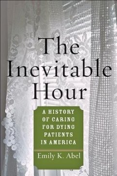 The Inevitable Hour: A History of Caring for Dying Patients in America - Abel, Emily K.