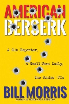 American Berserk: A Cub Reporter, a Small-Town Daily, the Schizo '70s - Morris, Bill