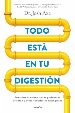 Todo está en tu digestión : descubre el origen de tus problemas de salud y cómo curarlos en cinco pasos - Axe, Josh