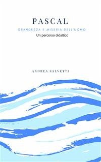 Pascal: grandezza e miseria dell'uomo. Un percorso didattico tra storia e filosofia (eBook, PDF) - Salvetti, Andrea