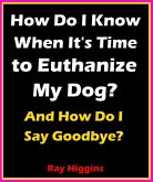 How Do I Know When It's Time to Euthanize My Dog?: How Do I Say Goodbye? (eBook, ePUB)