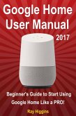 Google Home User Manual: Beginner's Guide to Start Using Google Home Like a Pro! (eBook, ePUB)