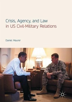 Crisis, Agency, and Law in US Civil-Military Relations - Maurer, Daniel