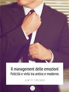 Il management delle emozioni. Felicità e virtù tra antico e moderno (eBook, ePUB) - Andrés Mercado, Juan