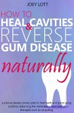 How to Heal Cavities and Reverse Gum Disease Naturally: a science-based, proven plan to heal teeth and gums using nutrition, balancing the metabolism, and natural therapies such as oil pulling (eBook, ePUB)