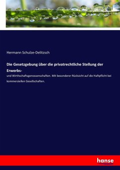 Die Gesetzgebung über die privatrechtliche Stellung der Erwerbs- - Schulze-Delitzsch, Hermann