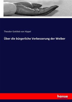 Über die bürgerliche Verbesserung der Weiber - Hippel, Theodor Gottlieb von