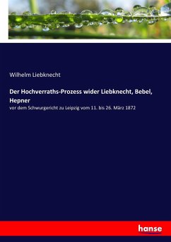 Der Hochverraths-Prozess wider Liebknecht, Bebel, Hepner: vor dem Schwurgericht zu Leipzig vom 11. bis 26. MÃ¤rz 1872 Wilhelm Liebknecht Author