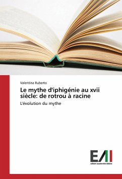 Le mythe d'iphigénie au xvii siècle: de rotrou à racine - Ruberto, Valentina