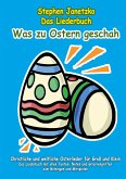 Was zu Ostern geschah - Christliche und weltliche Osterlieder für Groß und Klein Was zu Ostern geschah - Christliche und weltliche Osterlieder für Groß und Klein