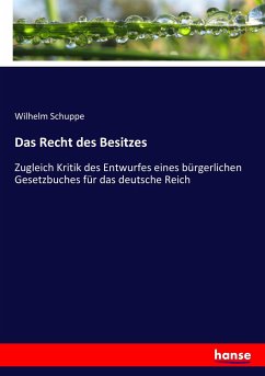 Das Recht des Besitzes: Zugleich Kritik des Entwurfes eines bÃ¼rgerlichen Gesetzbuches fÃ¼r das deutsche Reich Wilhelm Schuppe Author