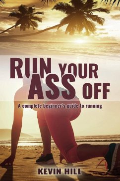 Run Your Ass Off: The Complete Beginner's Guide to Running (eBook, ePUB) - Hill, Kevin