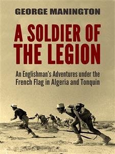 A Soldier of the Legion: An Englishman’s Adventures under the French Flag in Algeria and Tonquin (eBook, ePUB) - Manington, George