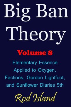 Cover Big Ban Theory: Elementary Essence Applied to Oxygen, Factions, Gordon Lightfoot, and Sunflower Diaries 5th, Volume 8 (eBook, ePUB)