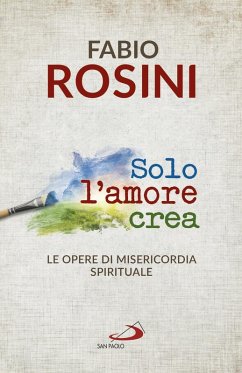 Cover Solo l'amore crea. Le opere di misericordia spirituale