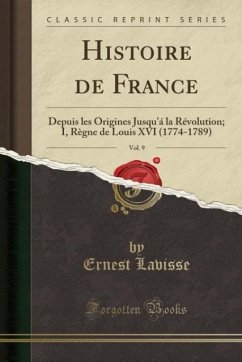 Histoire de France, Vol. 9: Depuis les Origines Jusqu'á la Révolution; I, Règne de Louis XVI (1774-1789) (Classic Reprint)