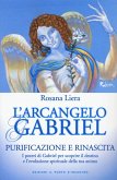 L' arcangelo Gabriel. Purificazione e rinascita. I poteri di Gabriel per scoprire il destino e l'evoluzione spirituale della tua anima