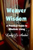 Weaver Wisdom - A Practical Guide to Wholistic Living (eBook, ePUB) Weaver Wisdom - A Practical Guide to Wholistic Living (eBook, ePUB)