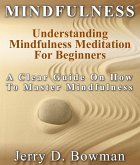 Mindfulness: Understanding Mindfulness Meditation For Beginners : A Clear Guide On How To Master Mindfulness (eBook, ePUB)