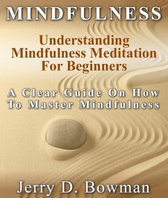 Mindfulness: Understanding Mindfulness Meditation For Beginners : A Clear Guide On How To Master Mindfulness (eBook, ePUB) - Bowman, Jerry D