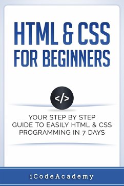HTML & CSS For Beginners: Your Step by Step Guide to Easily HTML & CSS Programming in 7 Days (eBook, ePUB) - Academy, I Code