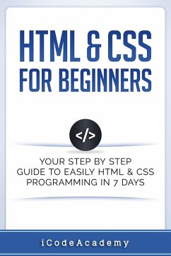 HTML & CSS For Beginners: Your Step by Step Guide to Easily HTML & CSS Programming in 7 Days (eBook, ePUB) - Academy, I Code