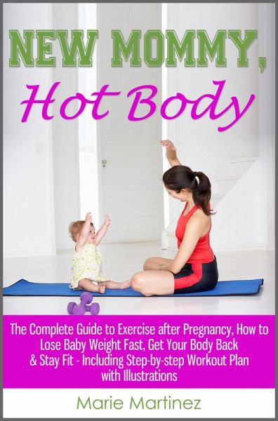 New Mommy, Hot Body: The Complete Guide to Exercise after Pregnancy, How to Lose Baby Weight Fast, Get Your Body Back & Stay Fit - Including Step-by-step Workout Plan with Illustrations (eBook, ePUB) New Mommy, Hot Body: The Complete Guide to Exercise after Pregnancy, How to Lose Baby Weight Fast, Get Your Body Back & Stay Fit - Including Step-by-step Workout Plan with Illustrations (eBook, ePUB)