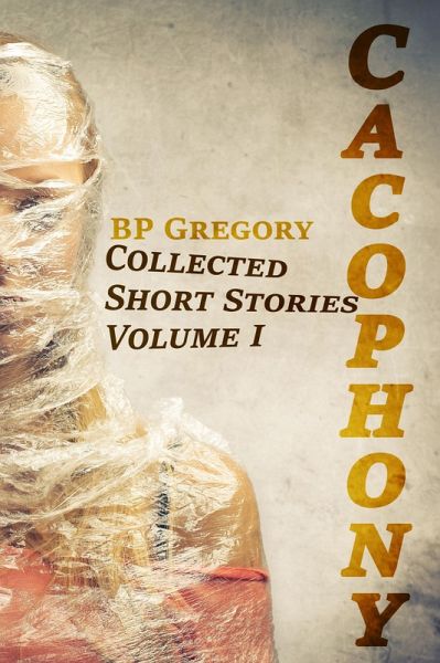 Cacophony: Collected Short Stories Volume One (eBook, ePUB)