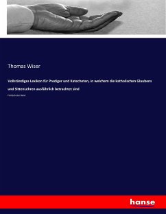 Vollständiges Lexikon für Prediger und Katecheten, in welchem die katholischen Glaubens und SittenLehren ausführlich betrachtet sind - Wiser, Thomas
