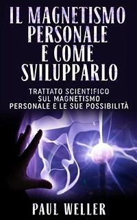 Il Magnetismo personale e come svilupparlo - Trattato scientifico sul Magnetismo personale e le sue possibilità (eBook, ePUB) - Weller, Paul