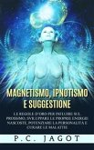 Magnetismo, Ipnotismo e Suggestione - Le regole d&quote;oro per influire sul prossimo, sviluppare le proprie energie nascoste, potenziare la personalità e curare le malattie (eBook, ePUB)
